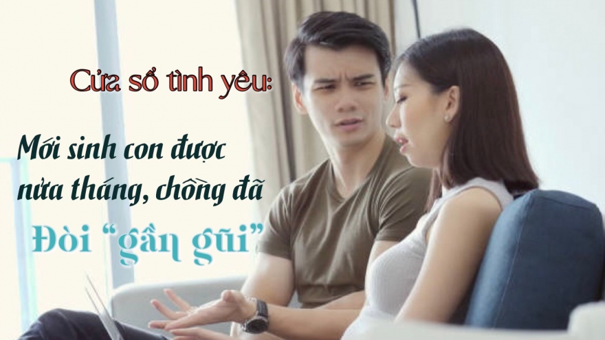 Mới sinh con được nửa tháng, chồng đã đòi "gần gũi"